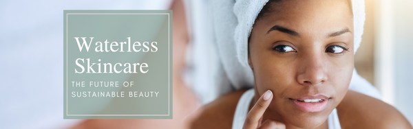 Waterless Skincare: The Future of Sustainable Beauty